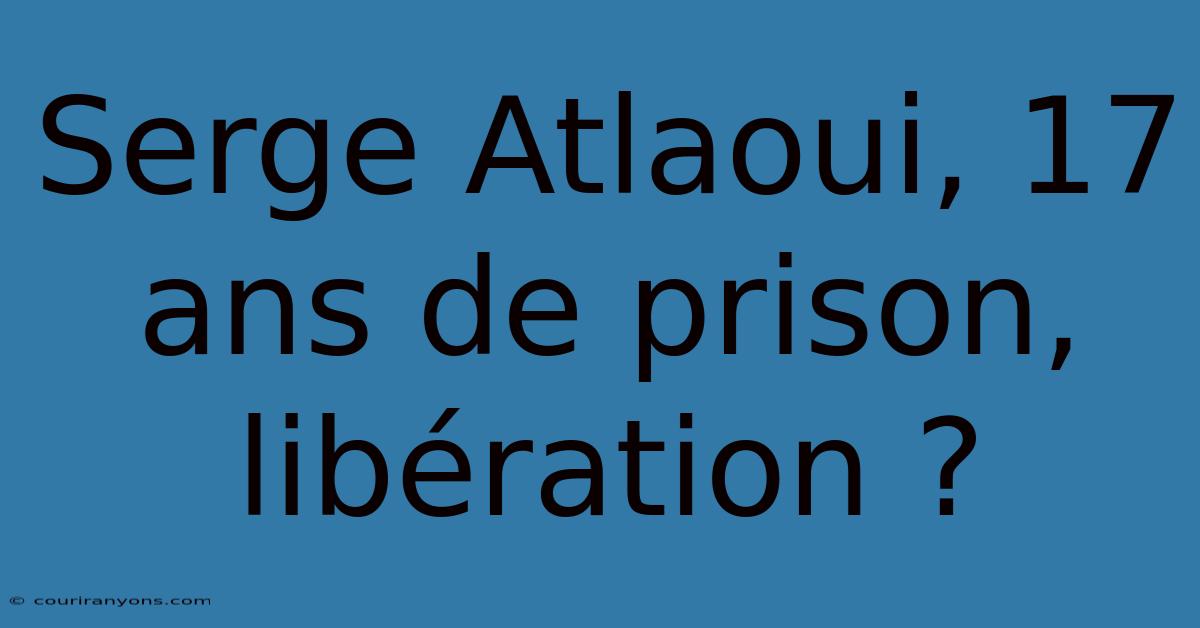 Serge Atlaoui, 17 Ans De Prison, Libération ?