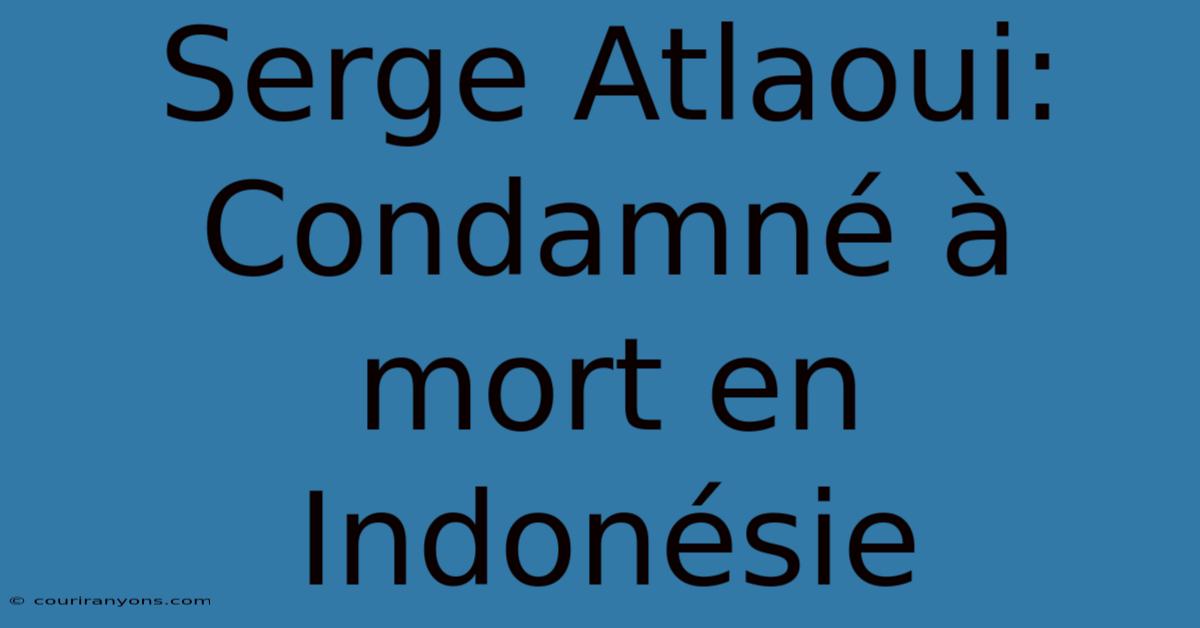 Serge Atlaoui: Condamné À Mort En Indonésie