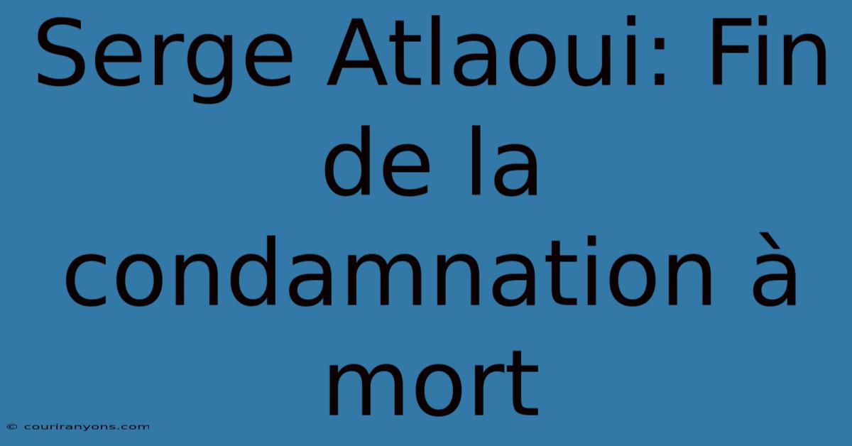 Serge Atlaoui: Fin De La Condamnation À Mort