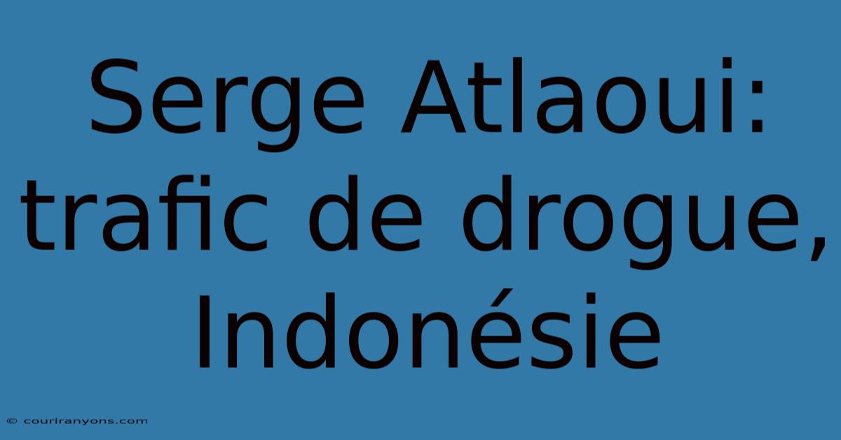 Serge Atlaoui: Trafic De Drogue, Indonésie