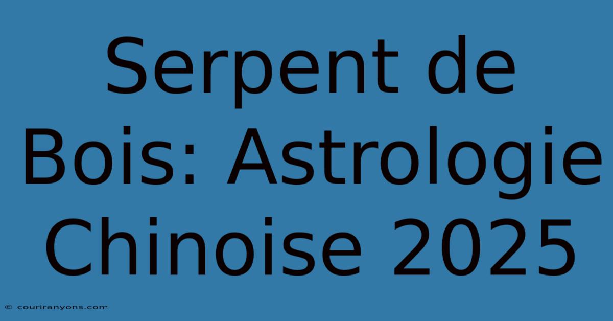 Serpent De Bois: Astrologie Chinoise 2025