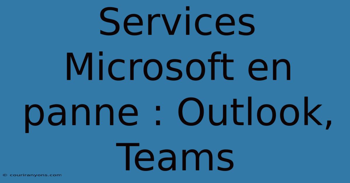 Services Microsoft En Panne : Outlook, Teams