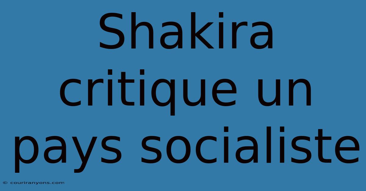 Shakira Critique Un Pays Socialiste