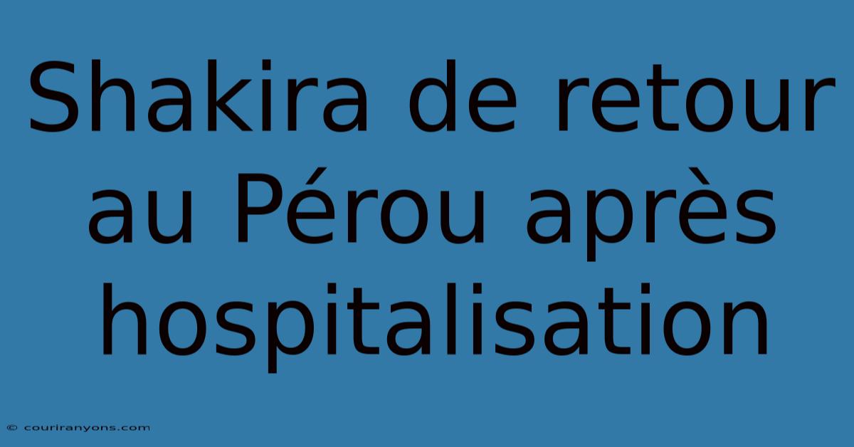 Shakira De Retour Au Pérou Après Hospitalisation