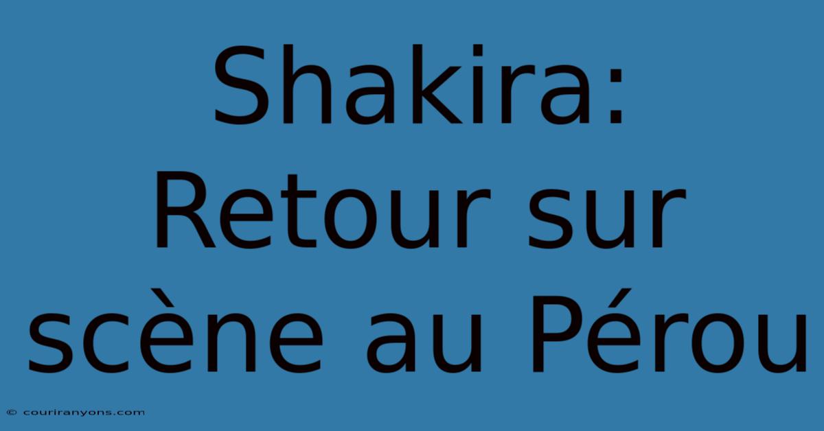 Shakira: Retour Sur Scène Au Pérou