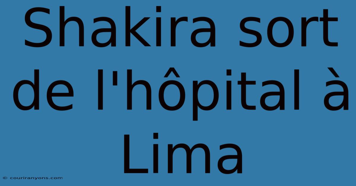 Shakira Sort De L'hôpital À Lima