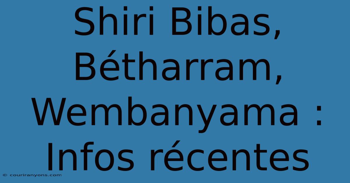 Shiri Bibas, Bétharram, Wembanyama : Infos Récentes