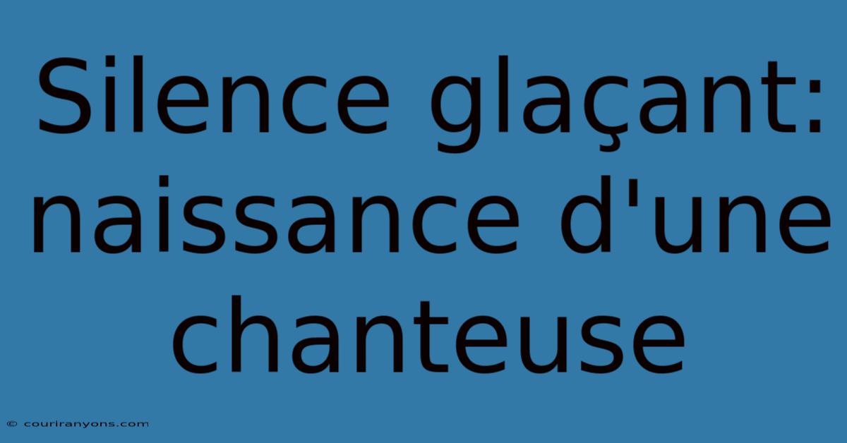 Silence Glaçant: Naissance D'une Chanteuse