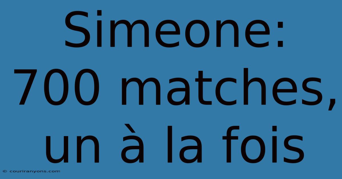 Simeone: 700 Matches, Un À La Fois