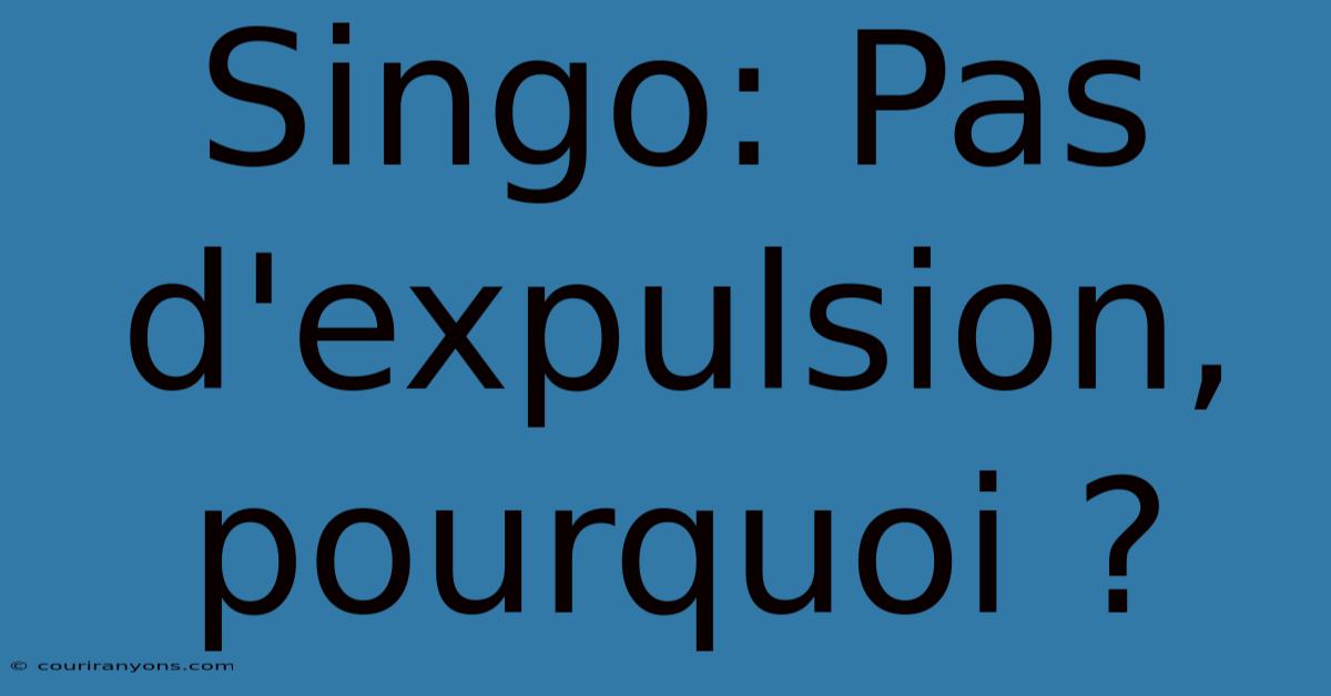 Singo: Pas D'expulsion, Pourquoi ?