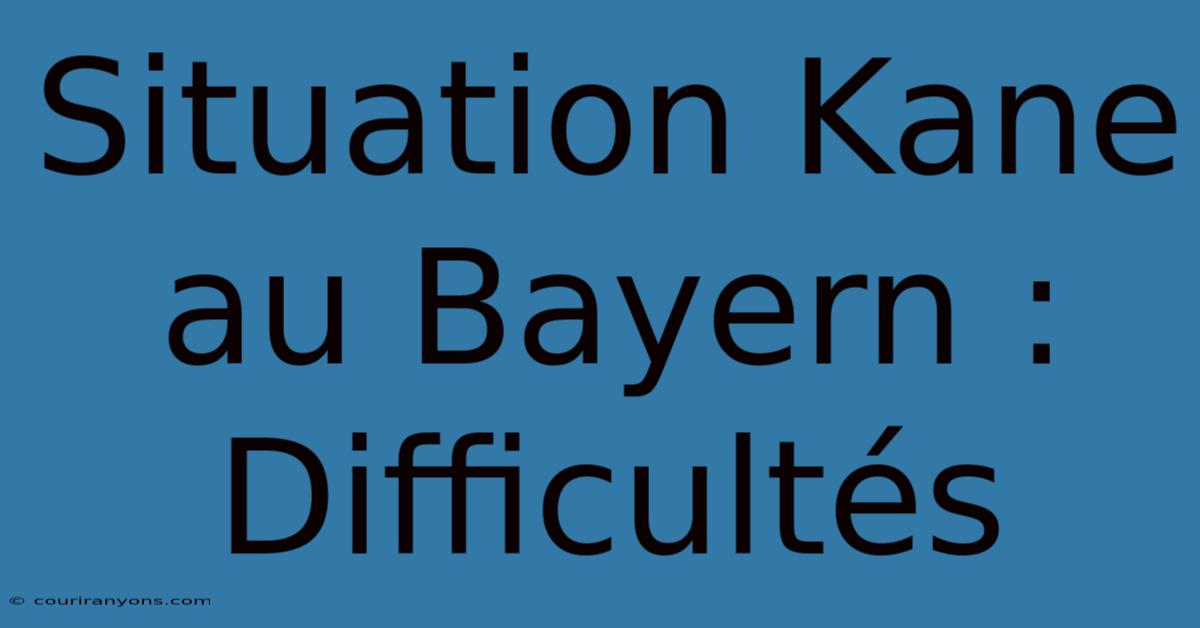 Situation Kane Au Bayern :  Difficultés