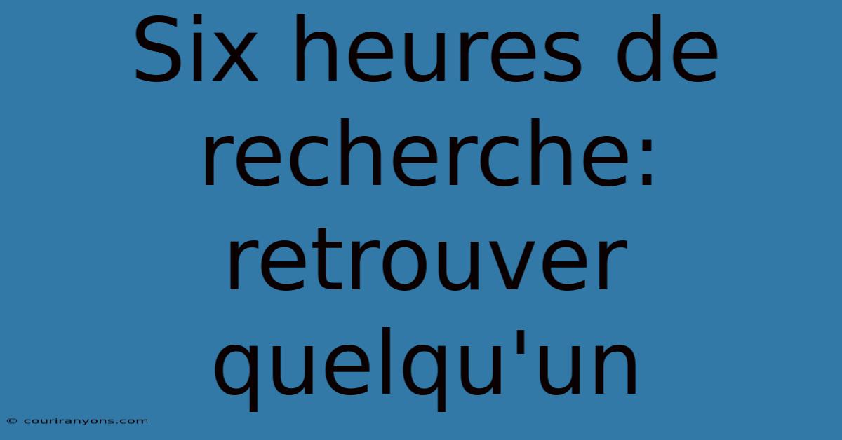 Six Heures De Recherche: Retrouver Quelqu'un