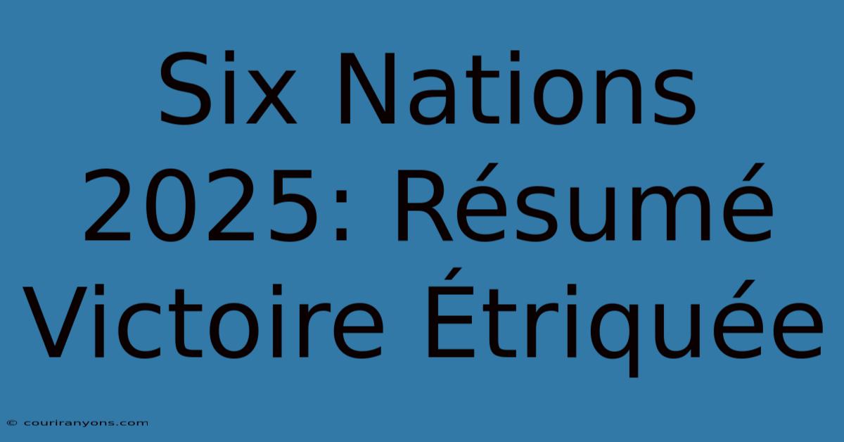 Six Nations 2025: Résumé Victoire Étriquée