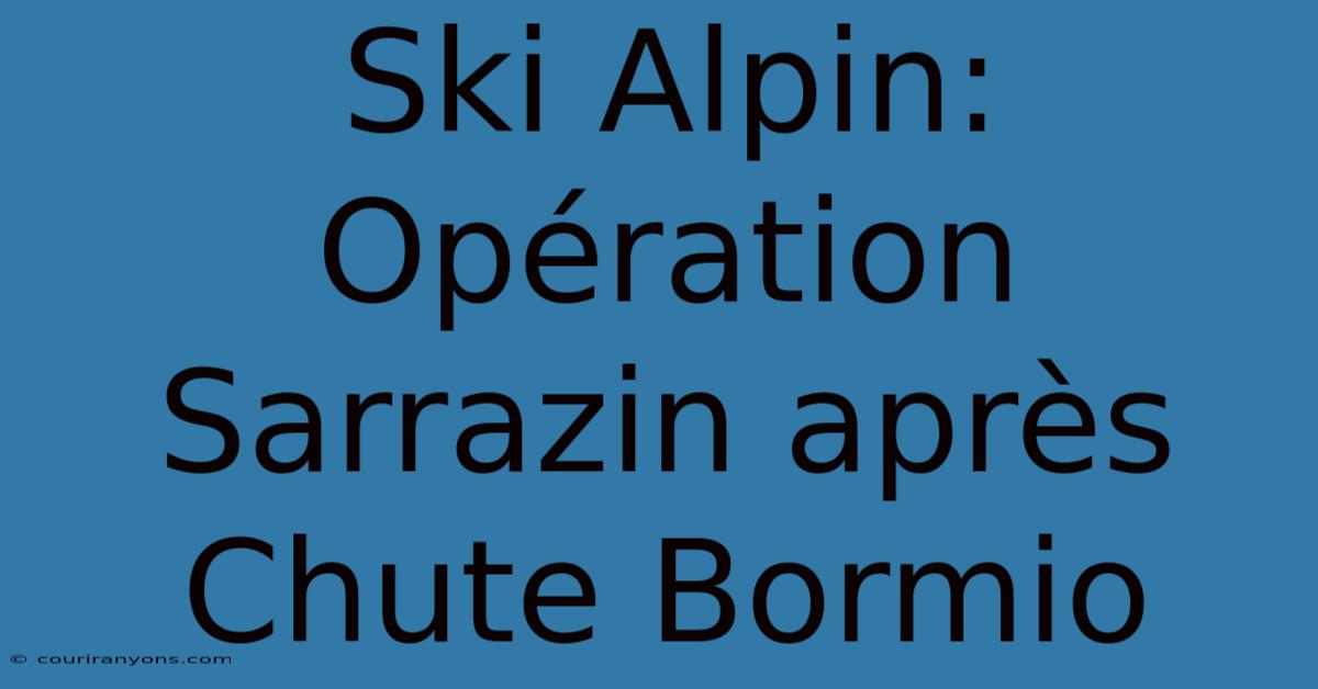 Ski Alpin: Opération Sarrazin Après Chute Bormio