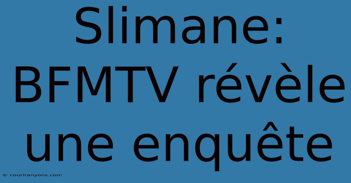 Slimane: BFMTV Révèle Une Enquête