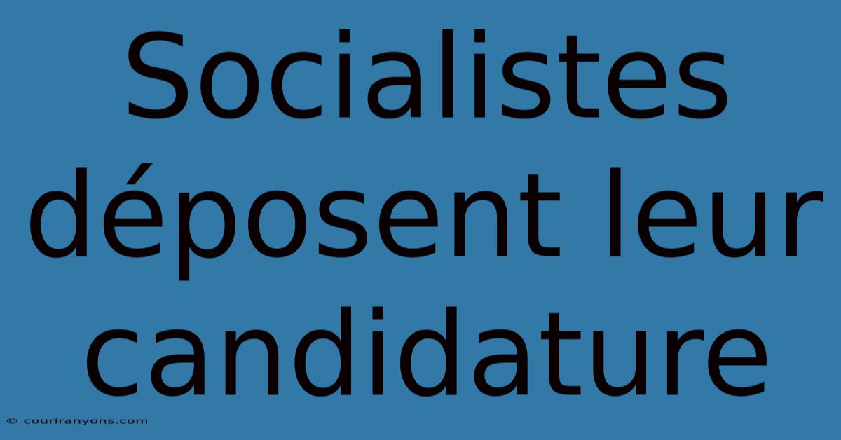 Socialistes Déposent Leur Candidature