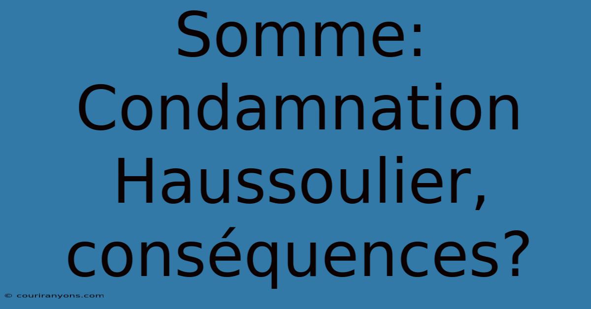 Somme: Condamnation Haussoulier, Conséquences?