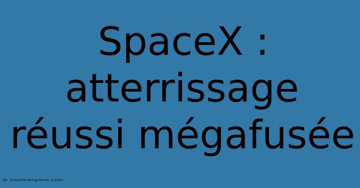 SpaceX : Atterrissage Réussi Mégafusée