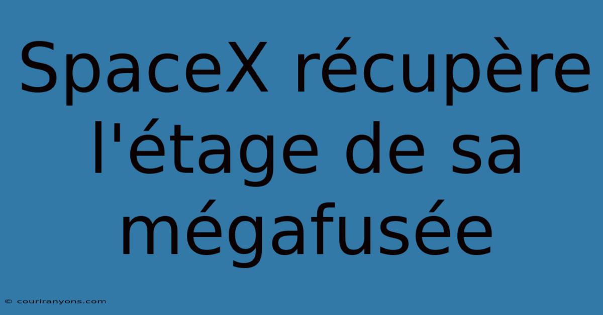 SpaceX Récupère L'étage De Sa Mégafusée