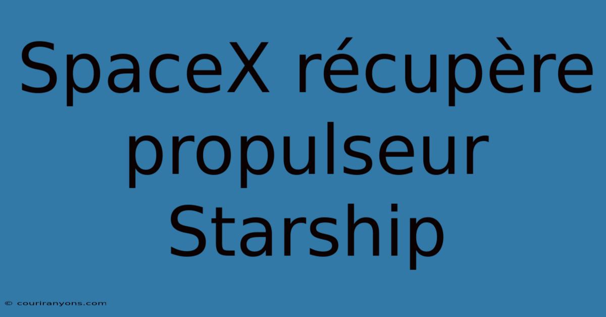 SpaceX Récupère Propulseur Starship