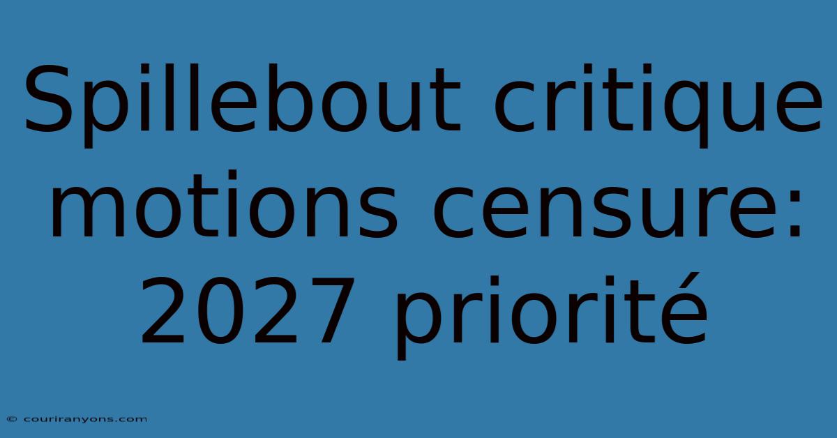 Spillebout Critique Motions Censure: 2027 Priorité