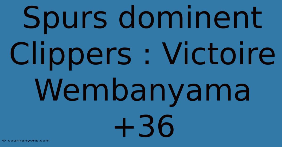 Spurs Dominent Clippers : Victoire Wembanyama +36