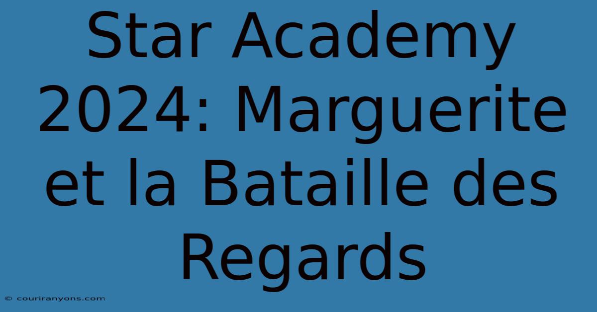 Star Academy 2024: Marguerite Et La Bataille Des Regards