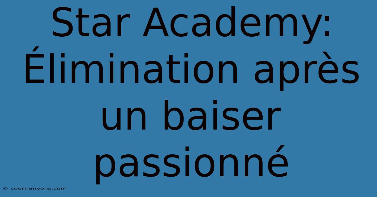 Star Academy: Élimination Après Un Baiser Passionné