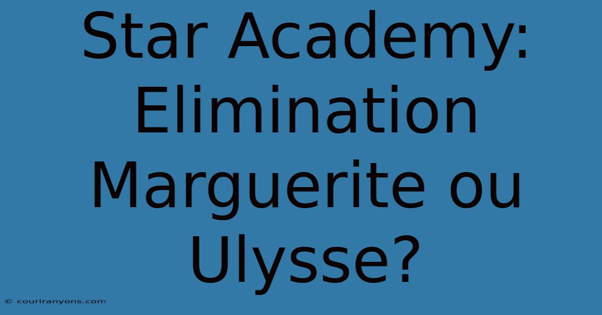 Star Academy: Elimination Marguerite Ou Ulysse?