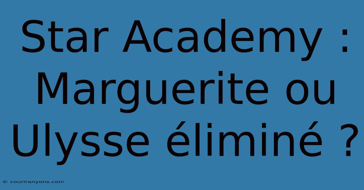 Star Academy : Marguerite Ou Ulysse Éliminé ?