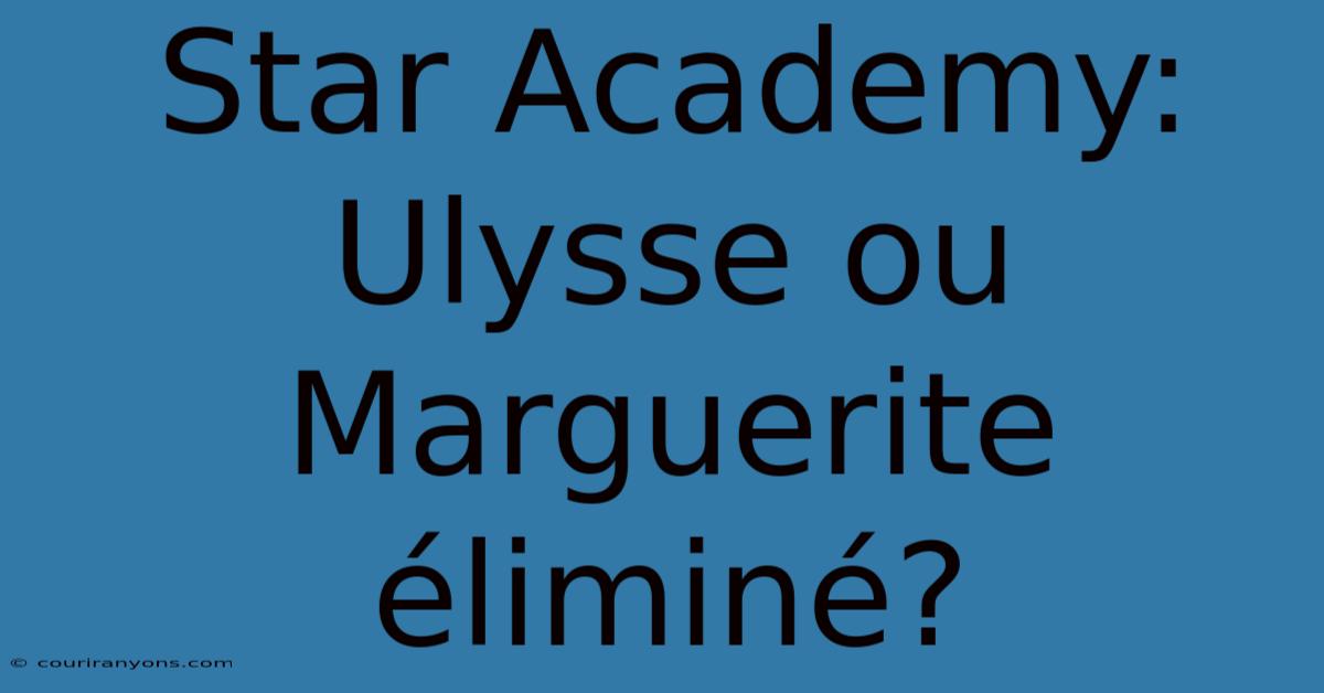 Star Academy: Ulysse Ou Marguerite Éliminé?