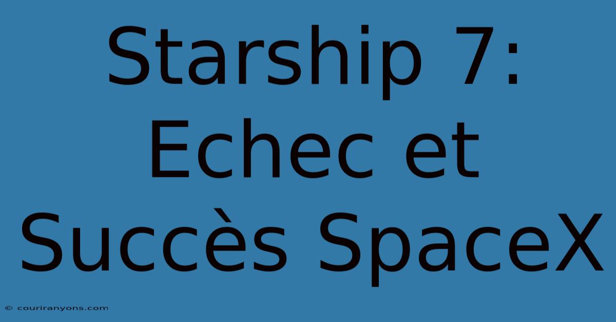 Starship 7: Echec Et Succès SpaceX