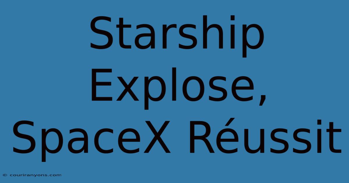 Starship Explose, SpaceX Réussit