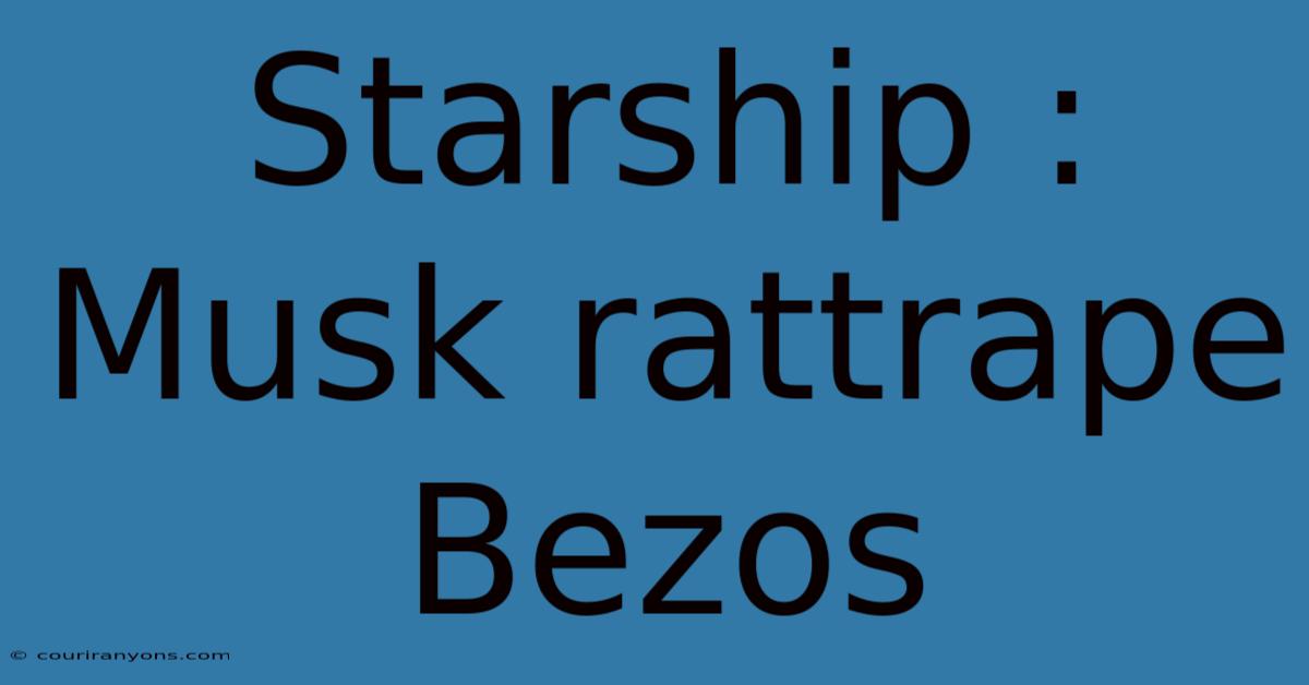 Starship : Musk Rattrape Bezos