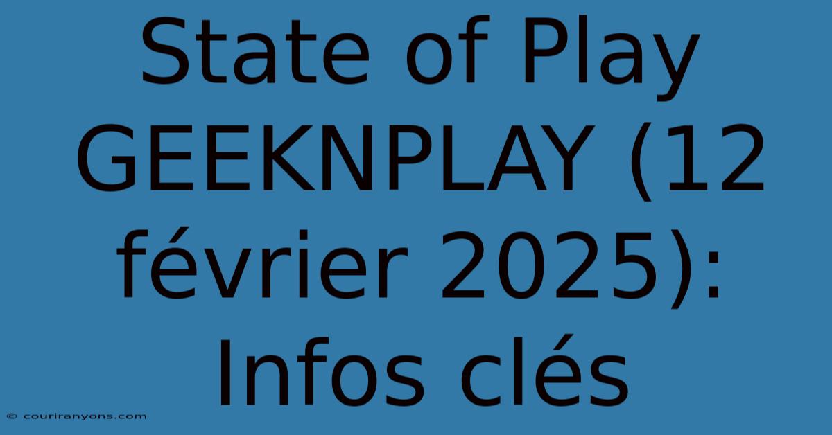 State Of Play GEEKNPLAY (12 Février 2025): Infos Clés