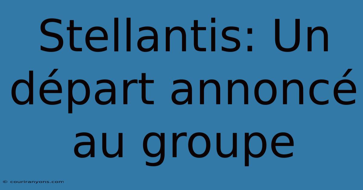 Stellantis: Un Départ Annoncé Au Groupe