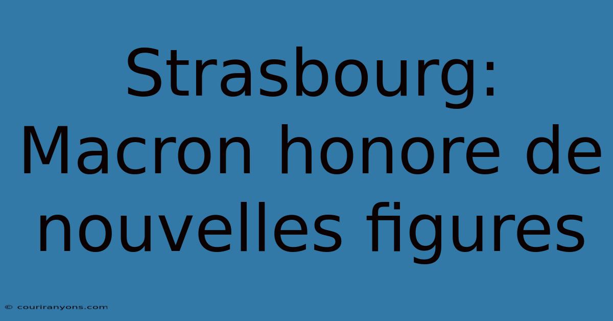 Strasbourg: Macron Honore De Nouvelles Figures