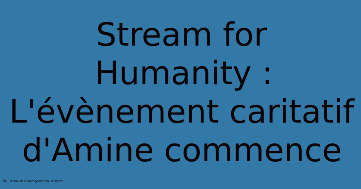 Stream For Humanity : L'évènement Caritatif D'Amine Commence