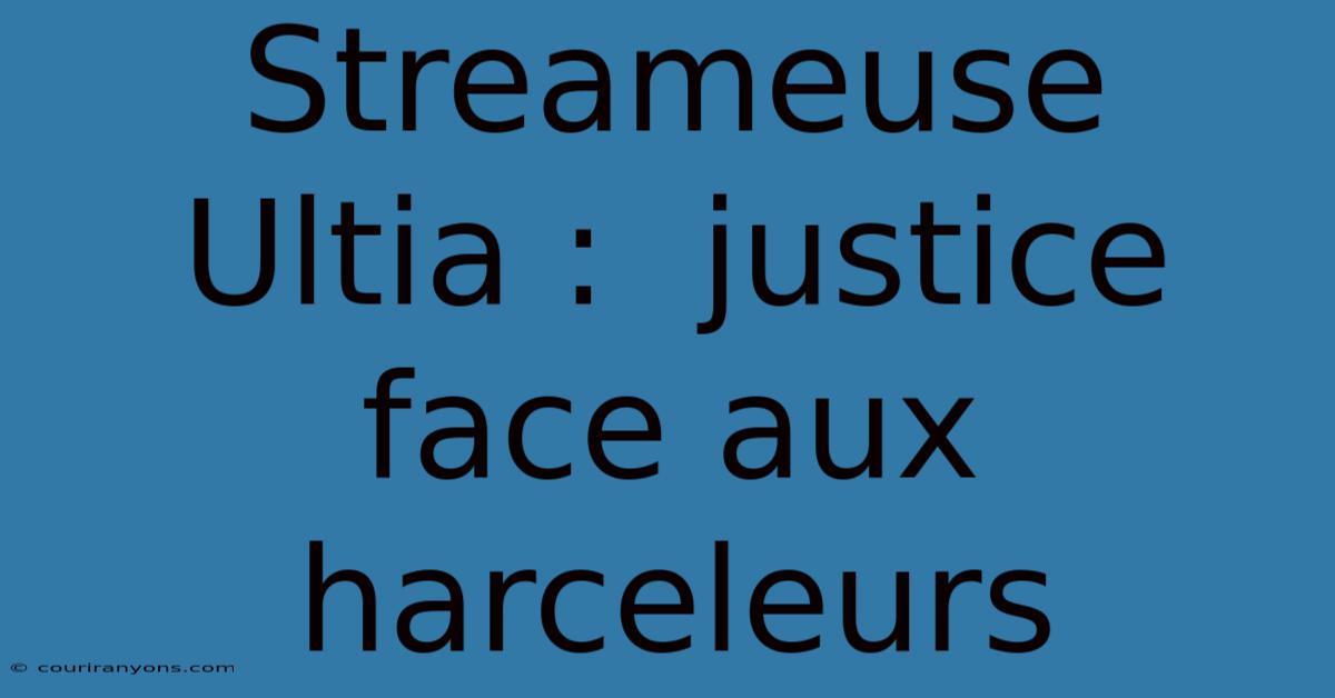 Streameuse Ultia :  Justice Face Aux Harceleurs