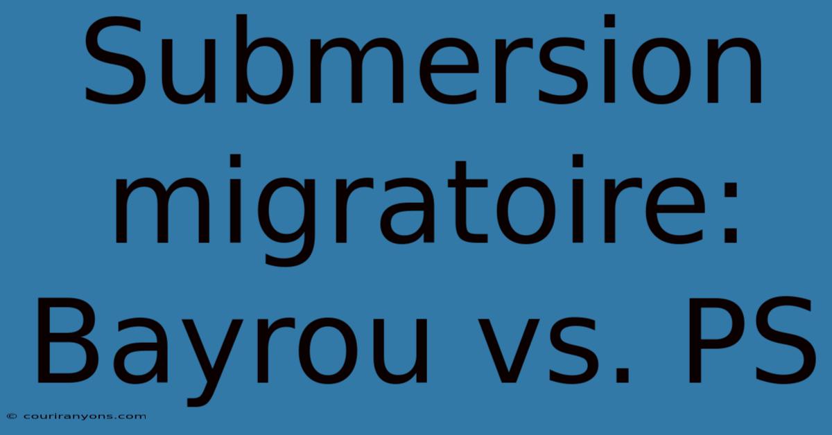 Submersion Migratoire: Bayrou Vs. PS