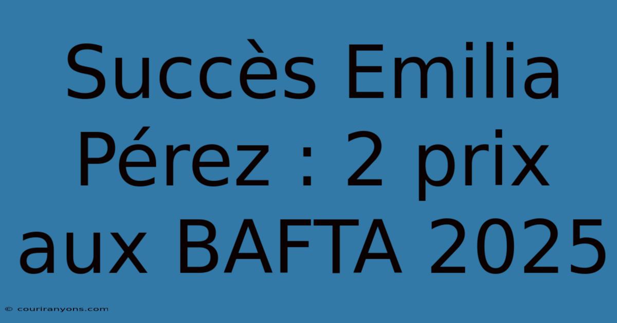 Succès Emilia Pérez : 2 Prix Aux BAFTA 2025