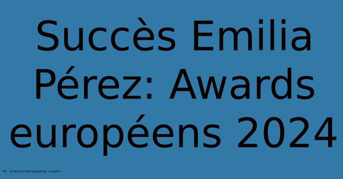 Succès Emilia Pérez: Awards Européens 2024