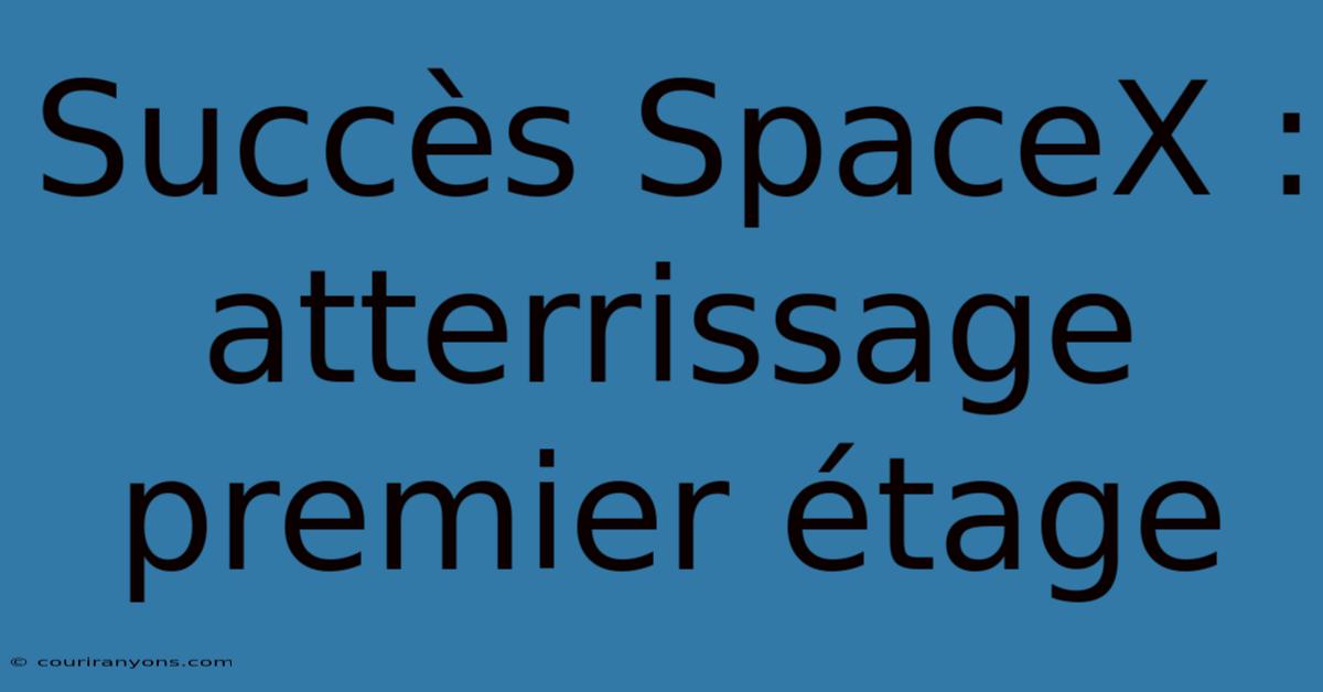 Succès SpaceX : Atterrissage Premier Étage