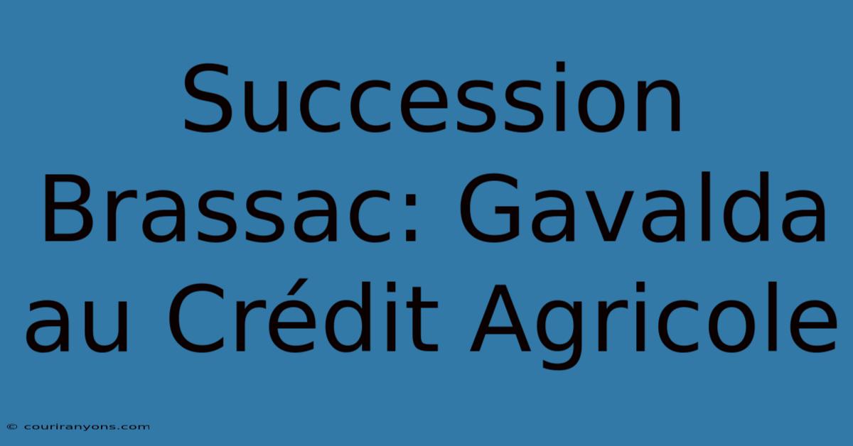 Succession Brassac: Gavalda Au Crédit Agricole