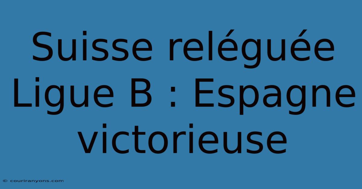 Suisse Reléguée Ligue B : Espagne Victorieuse