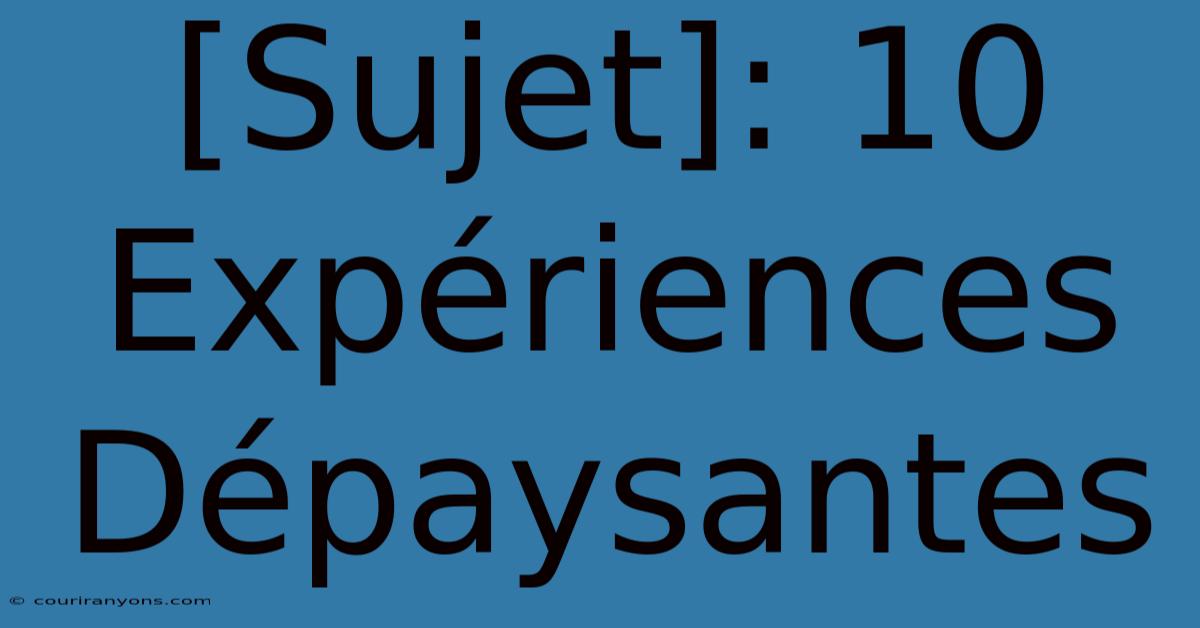 [Sujet]: 10 Expériences Dépaysantes