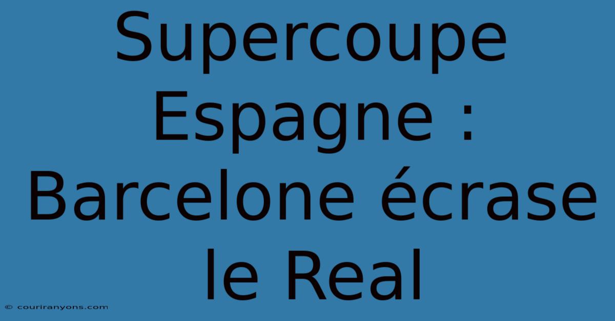 Supercoupe Espagne : Barcelone Écrase Le Real