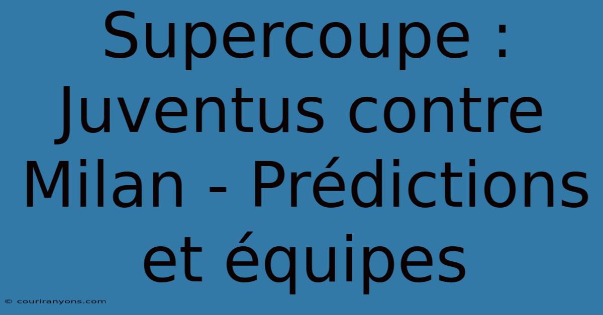 Supercoupe : Juventus Contre Milan - Prédictions Et Équipes