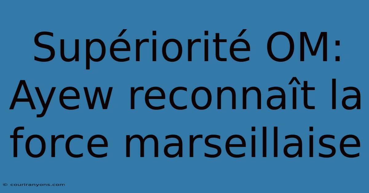 Supériorité OM: Ayew Reconnaît La Force Marseillaise