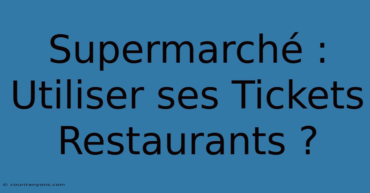 Supermarché : Utiliser Ses Tickets Restaurants ?